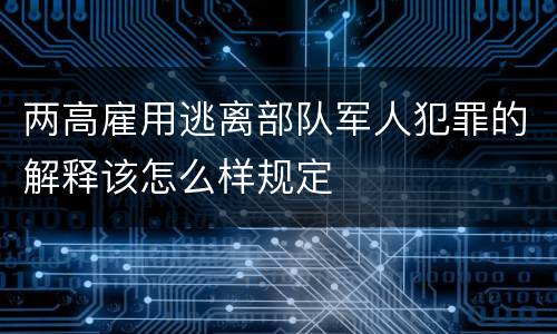 两高雇用逃离部队军人犯罪的解释该怎么样规定