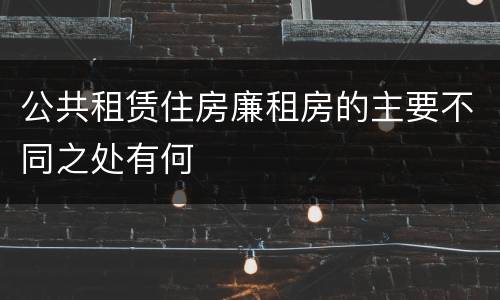 公共租赁住房廉租房的主要不同之处有何