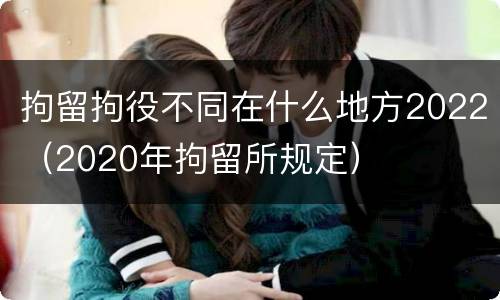 拘留拘役不同在什么地方2022（2020年拘留所规定）