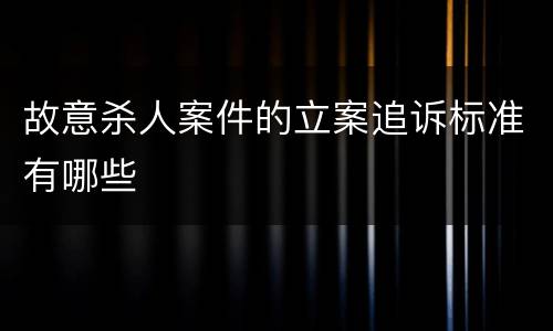 故意杀人案件的立案追诉标准有哪些