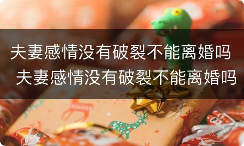 夫妻感情没有破裂不能离婚吗 夫妻感情没有破裂不能离婚吗
