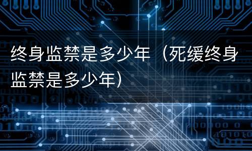 终身监禁是多少年（死缓终身监禁是多少年）