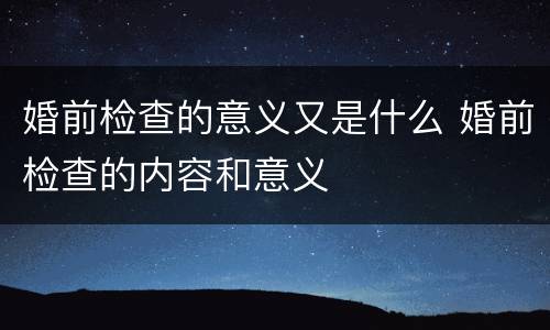婚前检查的意义又是什么 婚前检查的内容和意义
