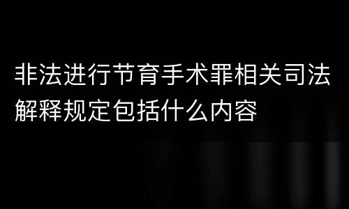 非法进行节育手术罪相关司法解释规定包括什么内容