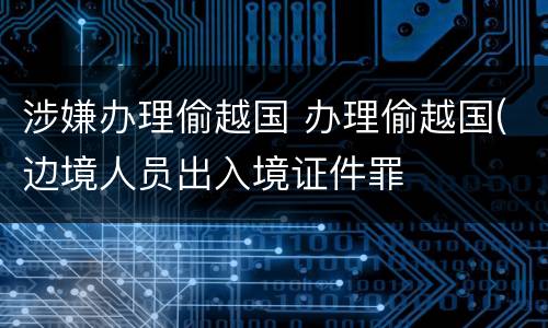 涉嫌办理偷越国 办理偷越国(边境人员出入境证件罪