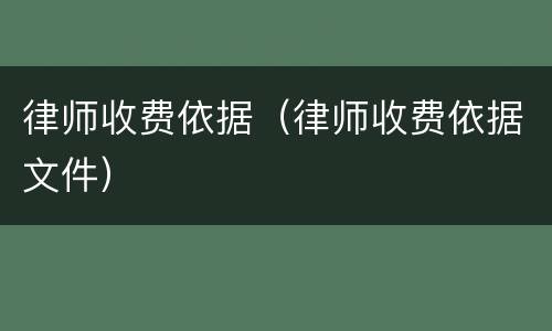 律师收费依据（律师收费依据文件）