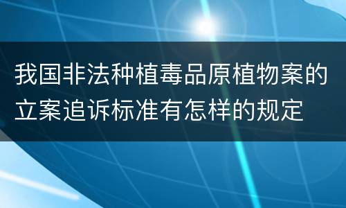 我国非法种植毒品原植物案的立案追诉标准有怎样的规定