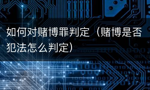 如何对赌博罪判定（赌博是否犯法怎么判定）