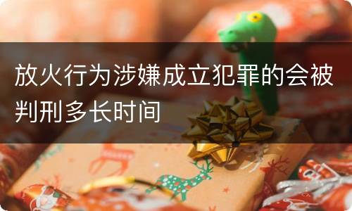 放火行为涉嫌成立犯罪的会被判刑多长时间
