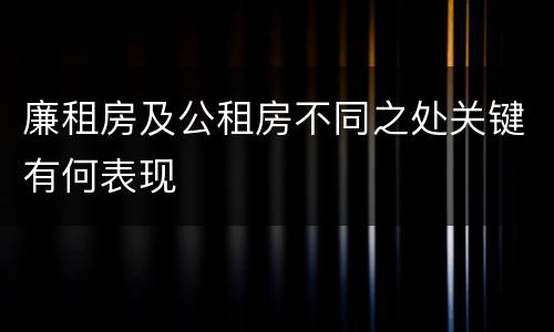 廉租房及公租房不同之处关键有何表现