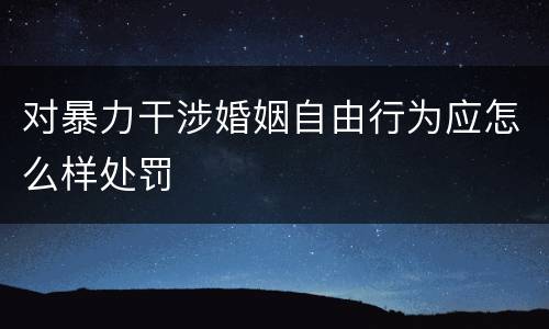 对暴力干涉婚姻自由行为应怎么样处罚