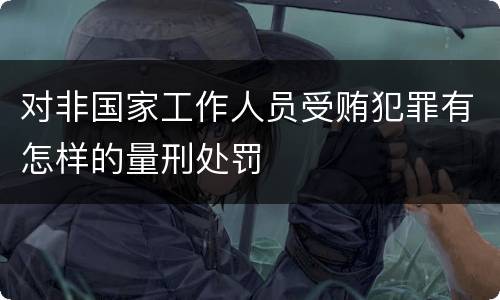 对非国家工作人员受贿犯罪有怎样的量刑处罚