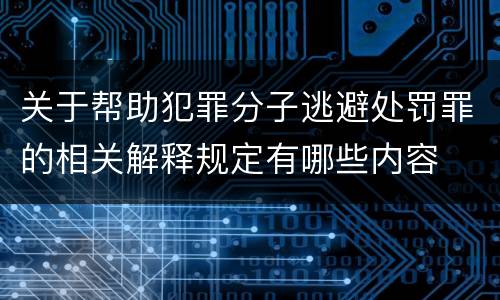 关于帮助犯罪分子逃避处罚罪的相关解释规定有哪些内容