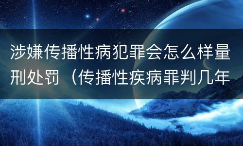 涉嫌传播性病犯罪会怎么样量刑处罚（传播性疾病罪判几年）