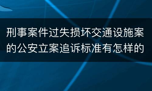刑事案件过失损坏交通设施案的公安立案追诉标准有怎样的规定