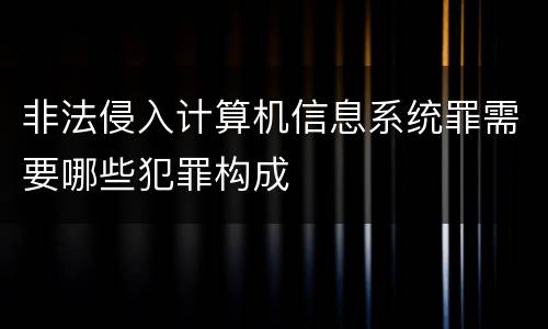 非法侵入计算机信息系统罪需要哪些犯罪构成
