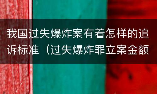 我国过失爆炸案有着怎样的追诉标准（过失爆炸罪立案金额标准）