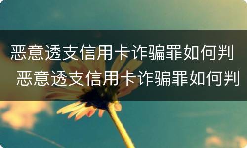 恶意透支信用卡诈骗罪如何判 恶意透支信用卡诈骗罪如何判刑