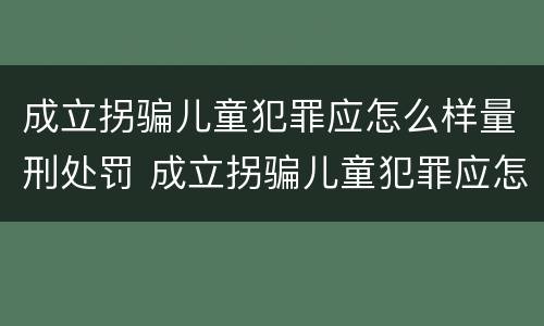 成立拐骗儿童犯罪应怎么样量刑处罚 成立拐骗儿童犯罪应怎么样量刑处罚