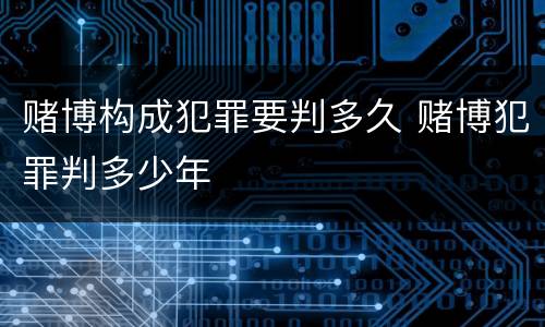 赌博构成犯罪要判多久 赌博犯罪判多少年