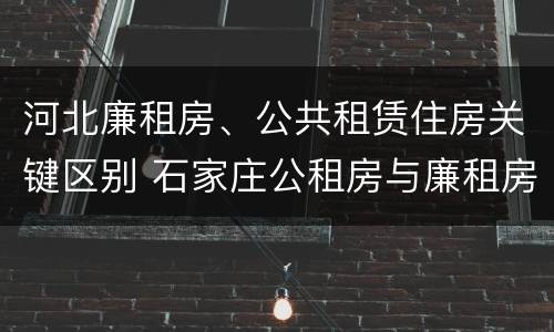 河北廉租房、公共租赁住房关键区别 石家庄公租房与廉租房的区别