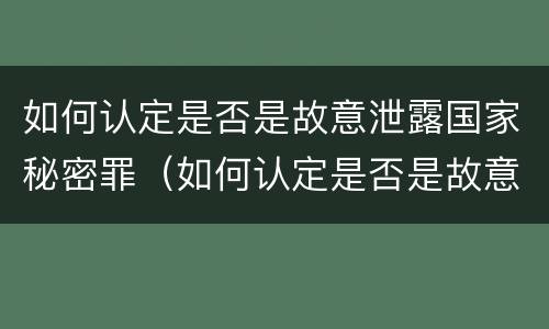 如何认定是否是故意泄露国家秘密罪（如何认定是否是故意泄露国家秘密罪名）