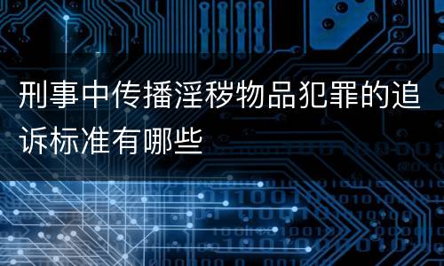 刑事中传播淫秽物品犯罪的追诉标准有哪些