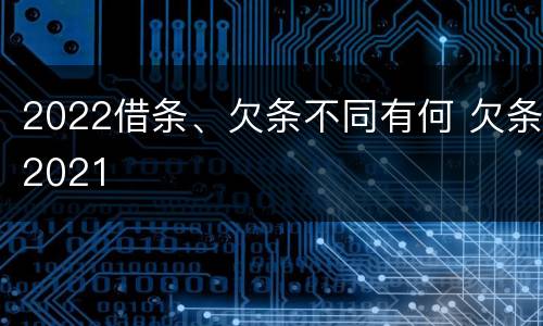 2022借条、欠条不同有何 欠条2021