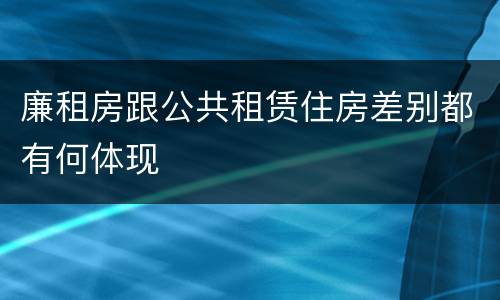 廉租房跟公共租赁住房差别都有何体现