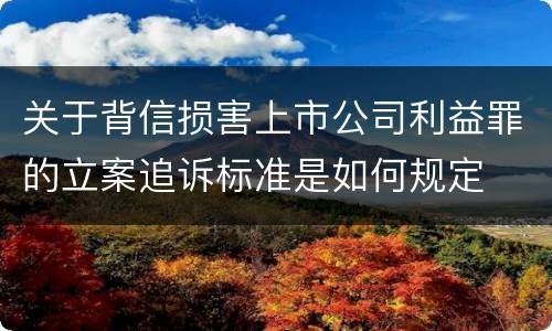 关于背信损害上市公司利益罪的立案追诉标准是如何规定