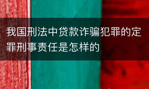 我国刑法中贷款诈骗犯罪的定罪刑事责任是怎样的