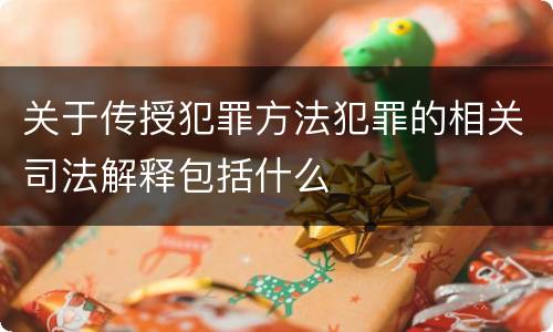 关于传授犯罪方法犯罪的相关司法解释包括什么