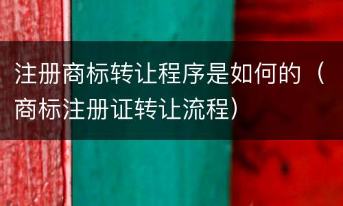 注册商标转让程序是如何的（商标注册证转让流程）