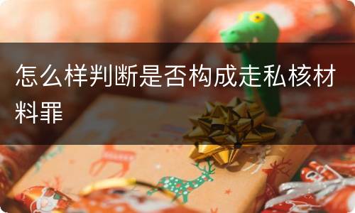 怎么样判断是否构成走私核材料罪