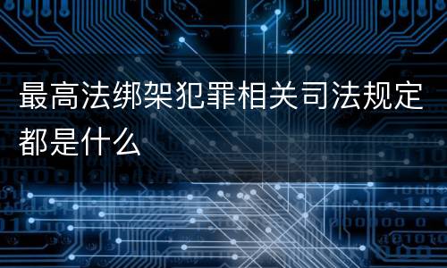 最高法绑架犯罪相关司法规定都是什么