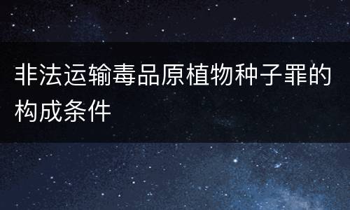 非法运输毒品原植物种子罪的构成条件