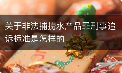 关于非法捕捞水产品罪刑事追诉标准是怎样的