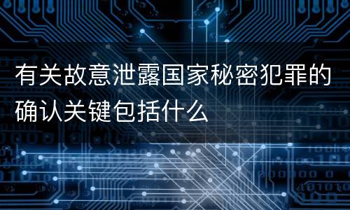 有关故意泄露国家秘密犯罪的确认关键包括什么