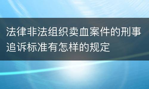 法律非法组织卖血案件的刑事追诉标准有怎样的规定