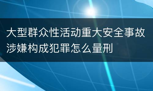 大型群众性活动重大安全事故涉嫌构成犯罪怎么量刑