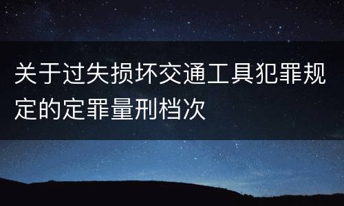 关于过失损坏交通工具犯罪规定的定罪量刑档次