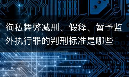 徇私舞弊减刑、假释、暂予监外执行罪的判刑标准是哪些