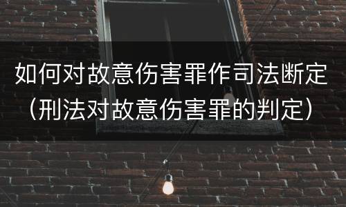 如何对故意伤害罪作司法断定（刑法对故意伤害罪的判定）