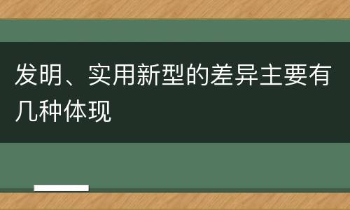 发明、实用新型的差异主要有几种体现