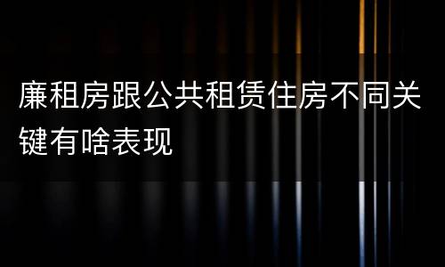 廉租房跟公共租赁住房不同关键有啥表现