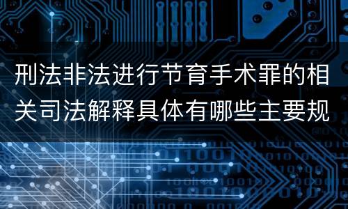 刑法非法进行节育手术罪的相关司法解释具体有哪些主要规定