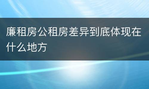 廉租房公租房差异到底体现在什么地方