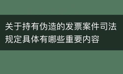 关于持有伪造的发票案件司法规定具体有哪些重要内容