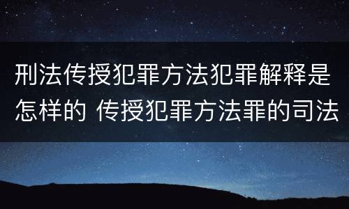 刑法传授犯罪方法犯罪解释是怎样的 传授犯罪方法罪的司法解释