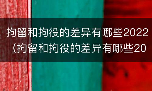 拘留和拘役的差异有哪些2022（拘留和拘役的差异有哪些2022年）